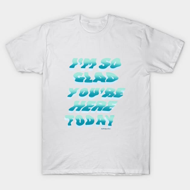 I'm So Glad You're Here Today T-Shirt by shopsundae